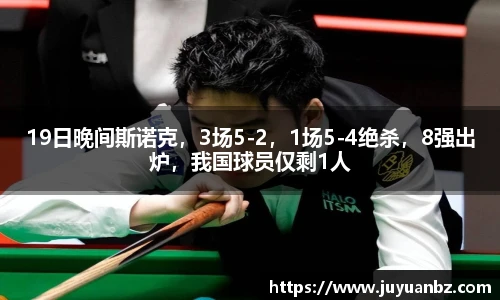 19日晚间斯诺克，3场5-2，1场5-4绝杀，8强出炉，我国球员仅剩1人