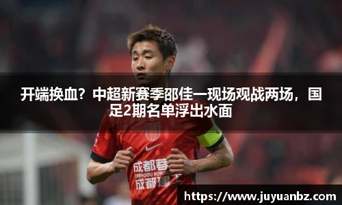 开端换血？中超新赛季邵佳一现场观战两场，国足2期名单浮出水面