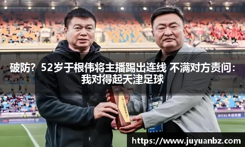破防？52岁于根伟将主播踢出连线 不满对方责问：我对得起天津足球