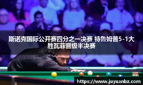 斯诺克国际公开赛四分之一决赛 特鲁姆普5-1大胜瓦菲晋级半决赛