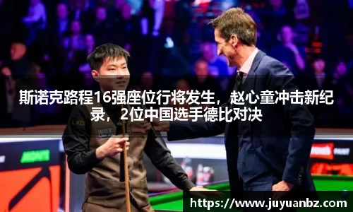 斯诺克路程16强座位行将发生，赵心童冲击新纪录，2位中国选手德比对决