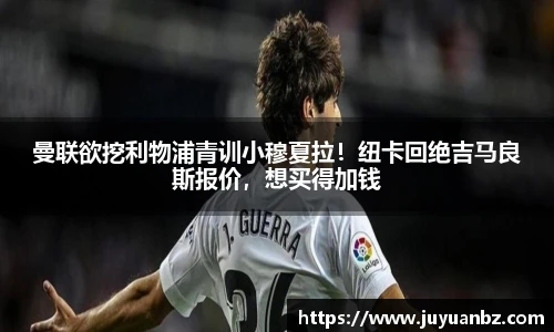 曼联欲挖利物浦青训小穆夏拉！纽卡回绝吉马良斯报价，想买得加钱